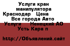 Услуги кран манипулятора Краснодар › Цена ­ 1 000 - Все города Авто » Услуги   . Ненецкий АО,Усть-Кара п.